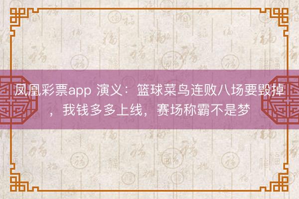 凤凰彩票app 演义:篮球菜鸟连败八场要毁掉,我钱多多上线,赛场称霸不是梦