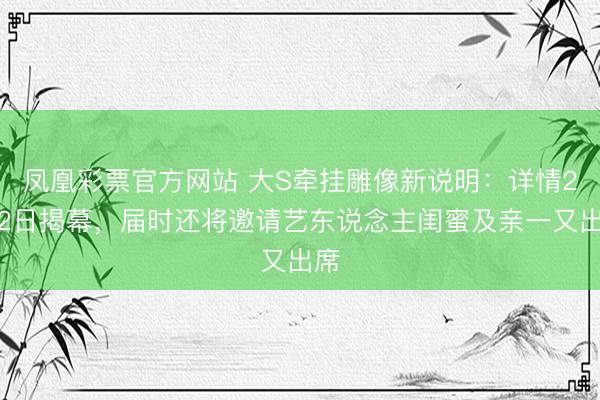 凤凰彩票官方网站 大S牵挂雕像新说明:详情2月2日揭幕,届时还将邀请艺东说念主闺蜜及亲一又出席