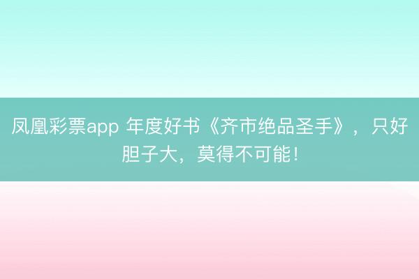 凤凰彩票app 年度好书《齐市绝品圣手》,只好胆子大,莫得不可能!