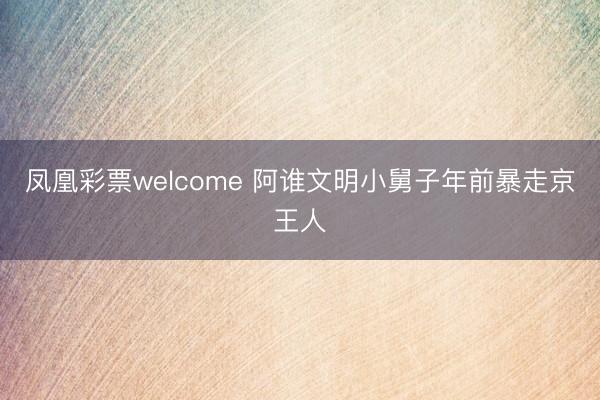 凤凰彩票welcome 阿谁文明小舅子年前暴走京王人