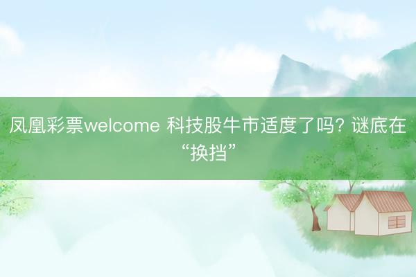 凤凰彩票welcome 科技股牛市适度了吗? 谜底在“换挡”