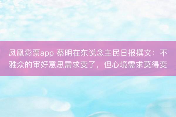 凤凰彩票app 蔡明在东说念主民日报撰文:不雅众的审好意思需求变了,但心境需求莫得变