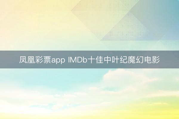 凤凰彩票app IMDb十佳中叶纪魔幻电影