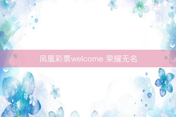 凤凰彩票welcome 荣耀无名