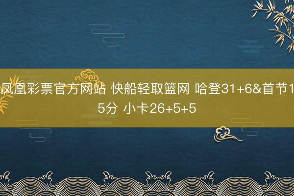 凤凰彩票官方网站 快船轻取篮网 哈登31+6&首节15分 小卡26+5+5