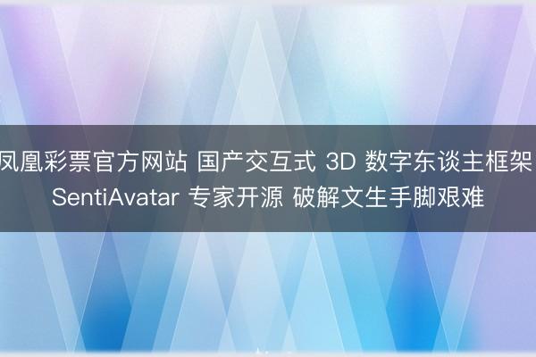 凤凰彩票官方网站 国产交互式 3D 数字东谈主框架 SentiAvatar 专家开源 破解文生手脚艰难