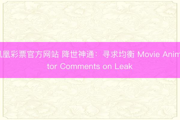 凤凰彩票官方网站 降世神通:寻求均衡 Movie Animator Comments on Leak