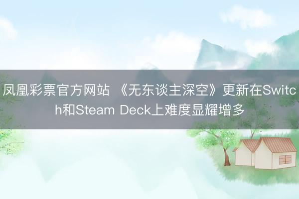 凤凰彩票官方网站 《无东谈主深空》更新在Switch和Steam Deck上难度显耀增多