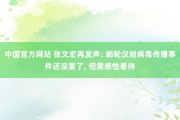 中国官方网站 张文宏再发声: 邮轮汉坦病毒传播事件还没罢了, 但需感性看待