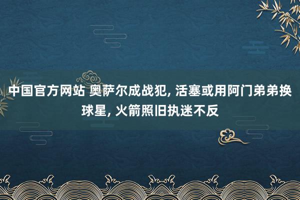 中国官方网站 奥萨尔成战犯, 活塞或用阿门弟弟换球星, 火箭照旧执迷不反