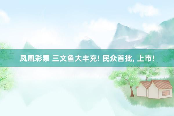 凤凰彩票 三文鱼大丰充! 民众首批， 上市!