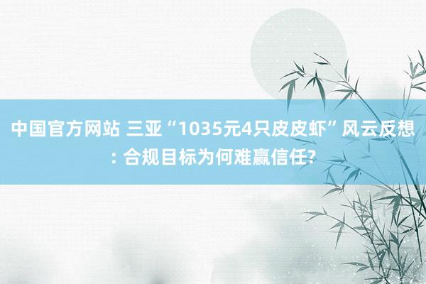 中国官方网站 三亚“1035元4只皮皮虾”风云反想: 合规目标为何难赢信任?