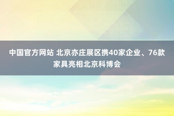中国官方网站 北京亦庄展区携40家企业、76款家具亮相北京科博会