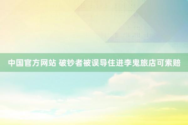 中国官方网站 破钞者被误导住进李鬼旅店可索赔