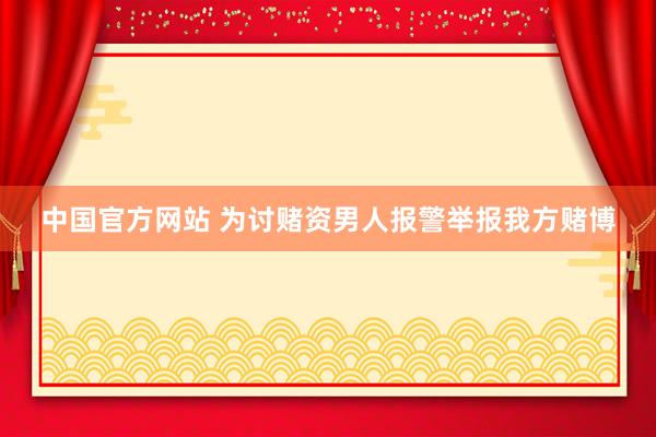 中国官方网站 为讨赌资男人报警举报我方赌博