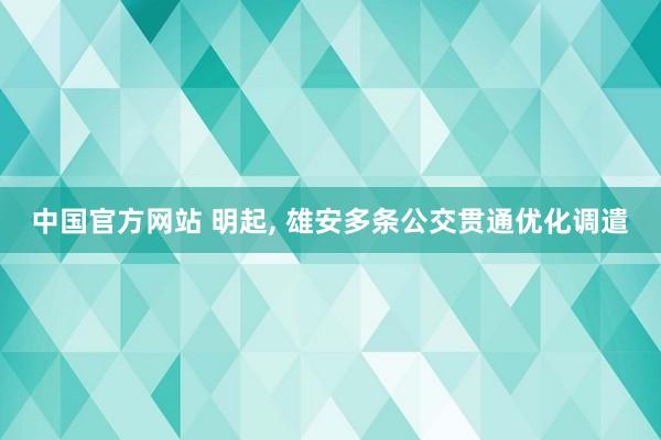 中国官方网站 明起, 雄安多条公交贯通优化调遣