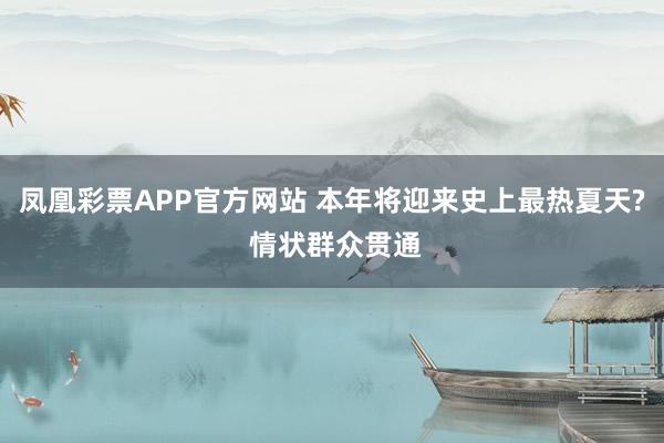 凤凰彩票APP官方网站 本年将迎来史上最热夏天? 情状群众贯通