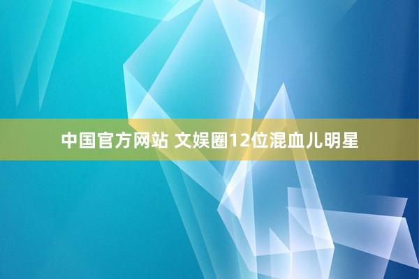 中国官方网站 文娱圈12位混血儿明星