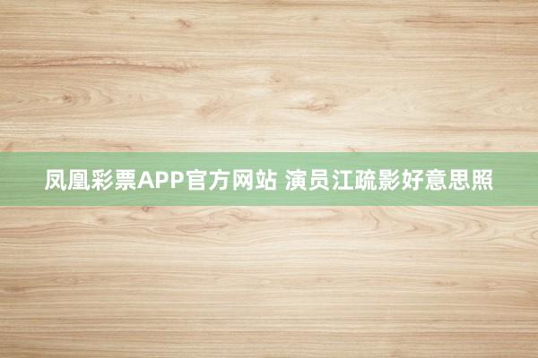 凤凰彩票APP官方网站 演员江疏影好意思照