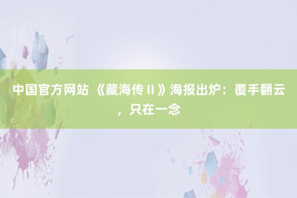 中国官方网站 《藏海传Ⅱ》海报出炉：覆手翻云，只在一念