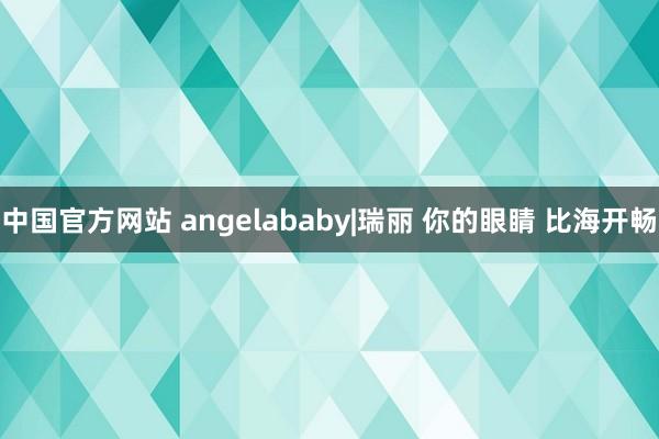 中国官方网站 angelababy|瑞丽 你的眼睛 比海开畅