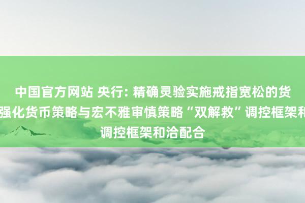 中国官方网站 央行: 精确灵验实施戒指宽松的货币策略 强化货币策略与宏不雅审慎策略“双解救”调控框架和洽配合
