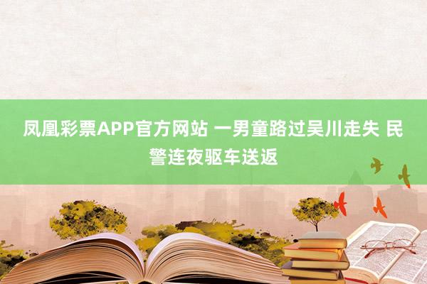 凤凰彩票APP官方网站 一男童路过吴川走失 民警连夜驱车送返