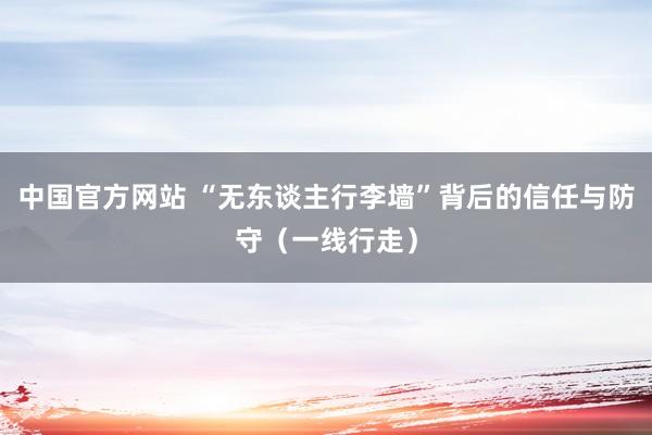 中国官方网站 “无东谈主行李墙”背后的信任与防守(一线行走)
