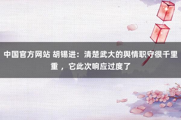 中国官方网站 胡锡进：清楚武大的舆情职守很千里重 ，它此次响应过度了