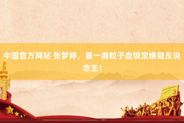 中国官方网站 张梦婷，靠一滴蚊子血锁定嫌疑东说念主！