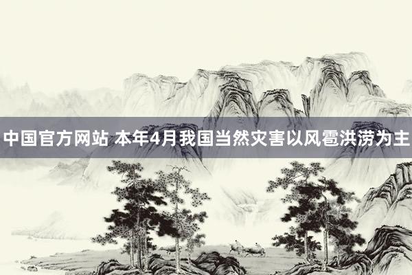 中国官方网站 本年4月我国当然灾害以风雹洪涝为主