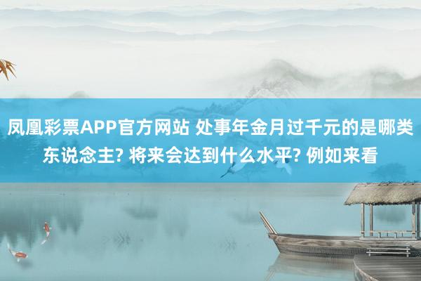 凤凰彩票APP官方网站 处事年金月过千元的是哪类东说念主? 将来会达到什么水平? 例如来看