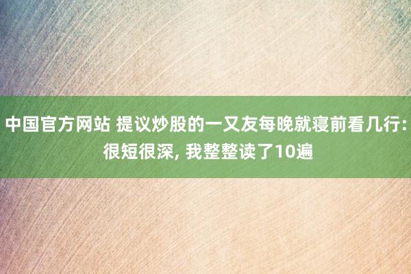 中国官方网站 提议炒股的一又友每晚就寝前看几行: 很短很深， 我整整读了10遍