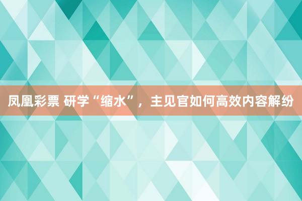 凤凰彩票 研学“缩水”，主见官如何高效内容解纷