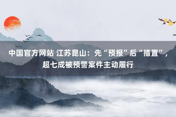 中国官方网站 江苏昆山：先“预报”后“措置”，超七成被预警案件主动履行