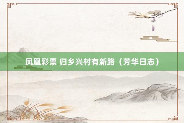 凤凰彩票 归乡兴村有新路（芳华日志）