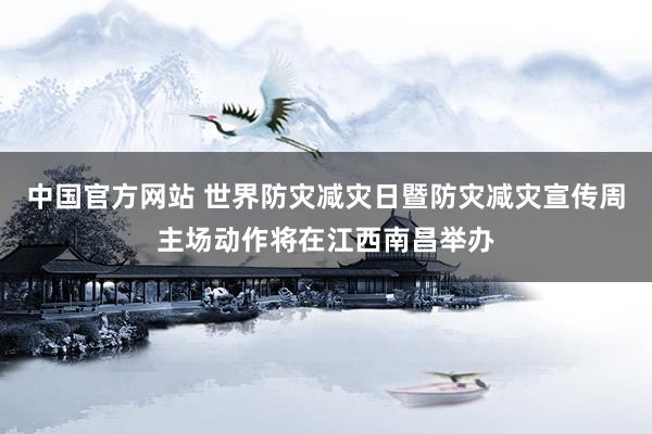 中国官方网站 世界防灾减灾日暨防灾减灾宣传周主场动作将在江西南昌举办
