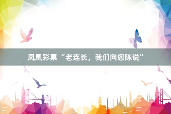 凤凰彩票 “老连长，我们向您陈说”