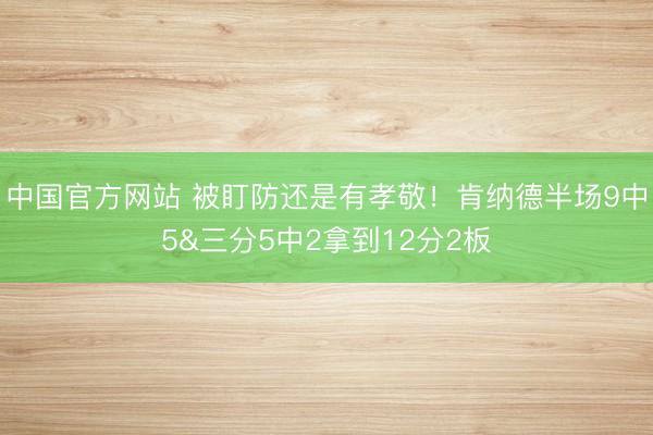 中国官方网站 被盯防还是有孝敬！肯纳德半场9中5&三分5中2拿到12分2板