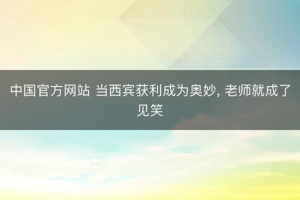 中国官方网站 当西宾获利成为奥妙, 老师就成了见笑