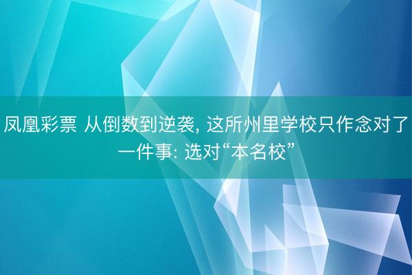 凤凰彩票 从倒数到逆袭， 这所州里学校只作念对了一件事: 选对“本名校”