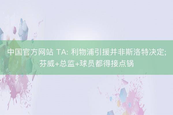 中国官方网站 TA: 利物浦引援并非斯洛特决定;芬威+总监+球员都得接点锅