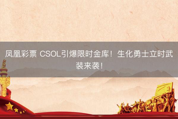 凤凰彩票 CSOL引爆限时金库！生化勇士立时武装来袭！