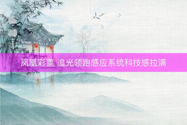 凤凰彩票 追光领跑感应系统科技感拉满