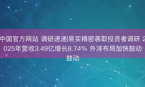 中国官方网站 调研速递|易实精密袭取投资者调研 2025年营收3.49亿增长8.74% 外洋布局加快鼓动