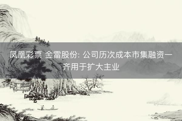 凤凰彩票 金雷股份: 公司历次成本市集融资一齐用于扩大主业