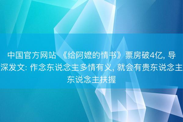 中国官方网站 《给阿嬷的情书》票房破4亿, 导演夜深发文: 作念东说念主多情有义, 就会有贵东说念主扶握