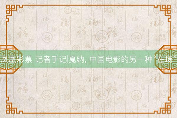 凤凰彩票 记者手记|戛纳， 中国电影的另一种“在场”