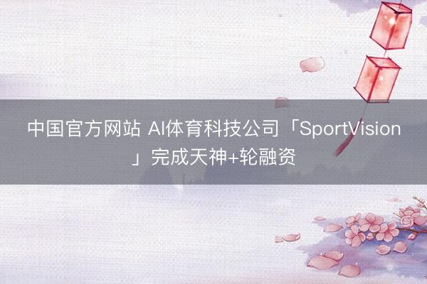 中国官方网站 AI体育科技公司「SportVision」完成天神+轮融资