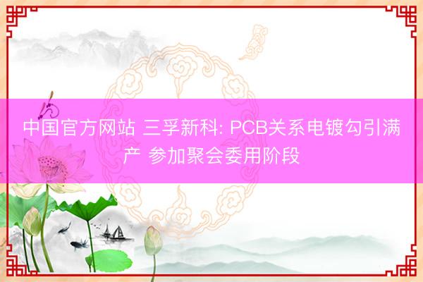中国官方网站 三孚新科: PCB关系电镀勾引满产 参加聚会委用阶段
